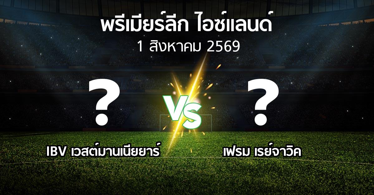 โปรแกรมบอล : IBV เวสต์มานเนียยาร์ vs เฟรม เรย์จาวิค (พรีเมียร์ลีก-ไอซ์แลนด์ 2026)