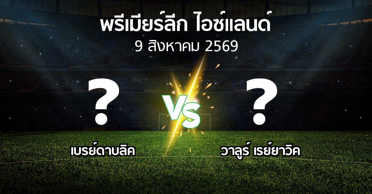 โปรแกรมบอล : เบรย์ดาบลิค vs วาลูร์ เรย์ยาวิค (พรีเมียร์ลีก-ไอซ์แลนด์ 2026)