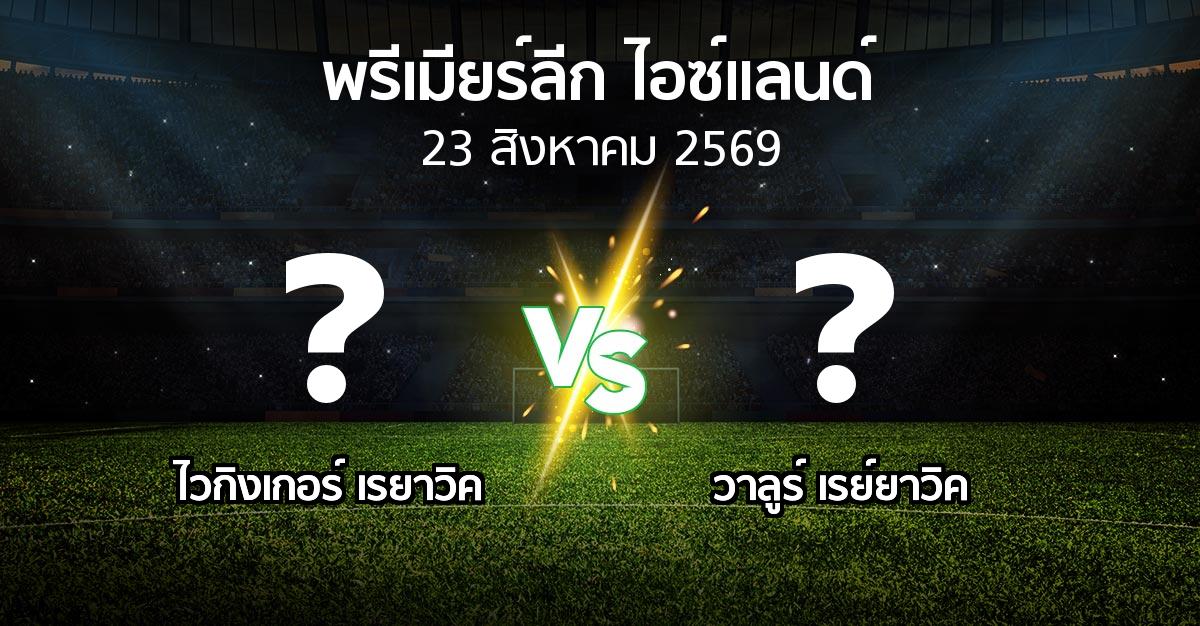 โปรแกรมบอล : ไวกิงเกอร์ เรยาวิค vs วาลูร์ เรย์ยาวิค (พรีเมียร์ลีก-ไอซ์แลนด์ 2026)