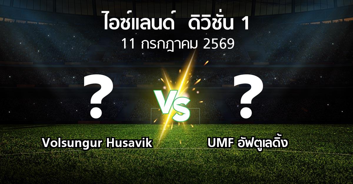 โปรแกรมบอล : Volsungur Husavik vs UMF อัฟตูเลดิ้ง (ไอซ์แลนด์-ดิวิชั่น-1 2026)