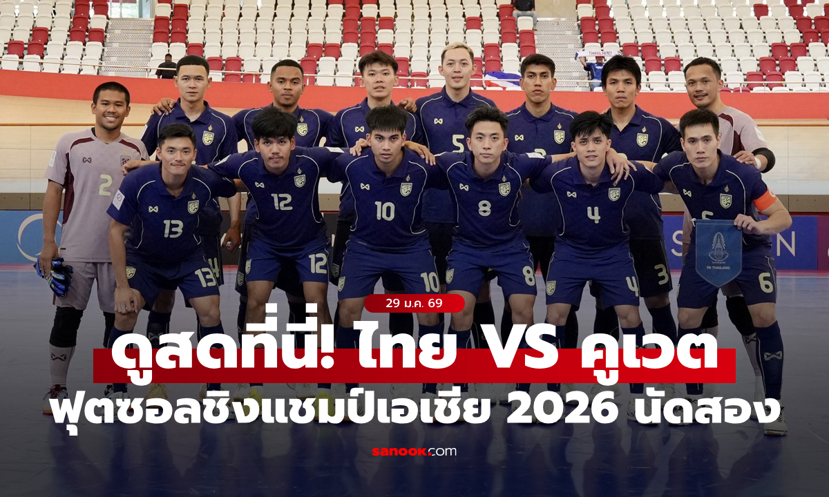 ดูสดที่นี่ ถ่ายทอดสด ฟุตซอลทีมชาติไทย พบ คูเวต ศึกชิงแชมป์เอเชีย 2026