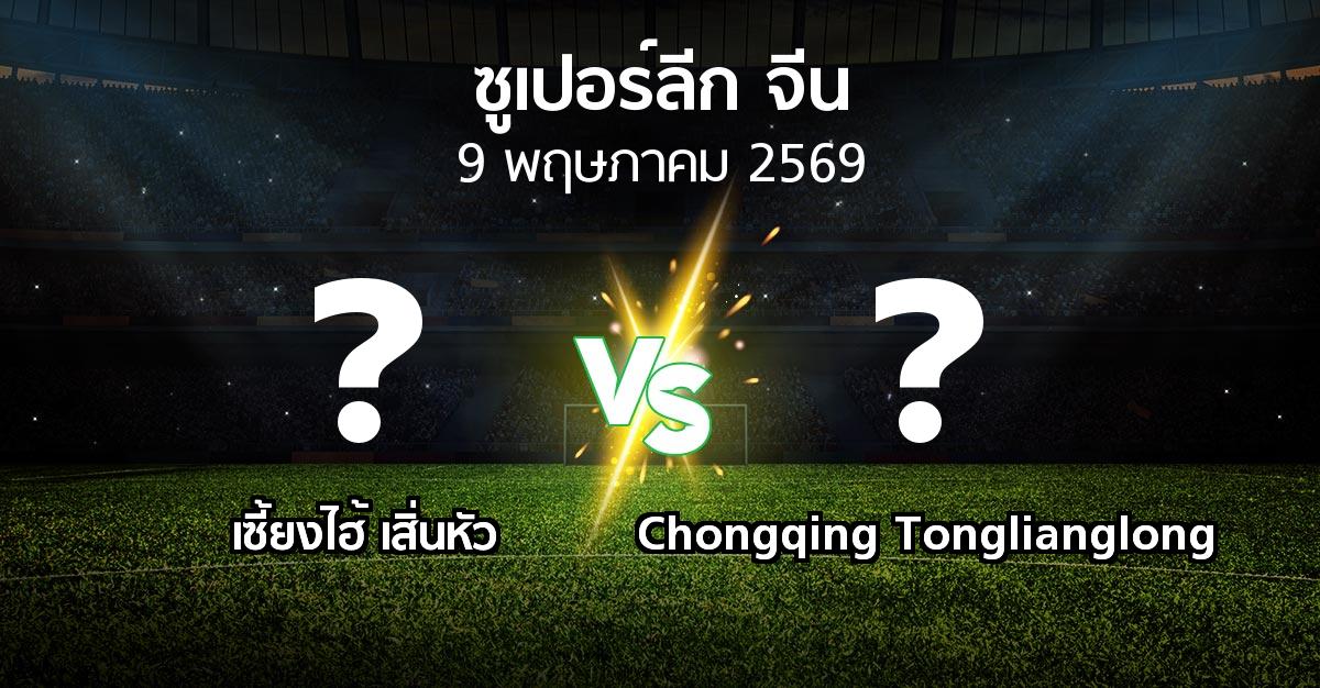 ผลบอล : เซี้ยงไฮ้ เสิ่นหัว vs Chongqing Tonglianglong (ซูเปอร์ลีกจีน 2026)