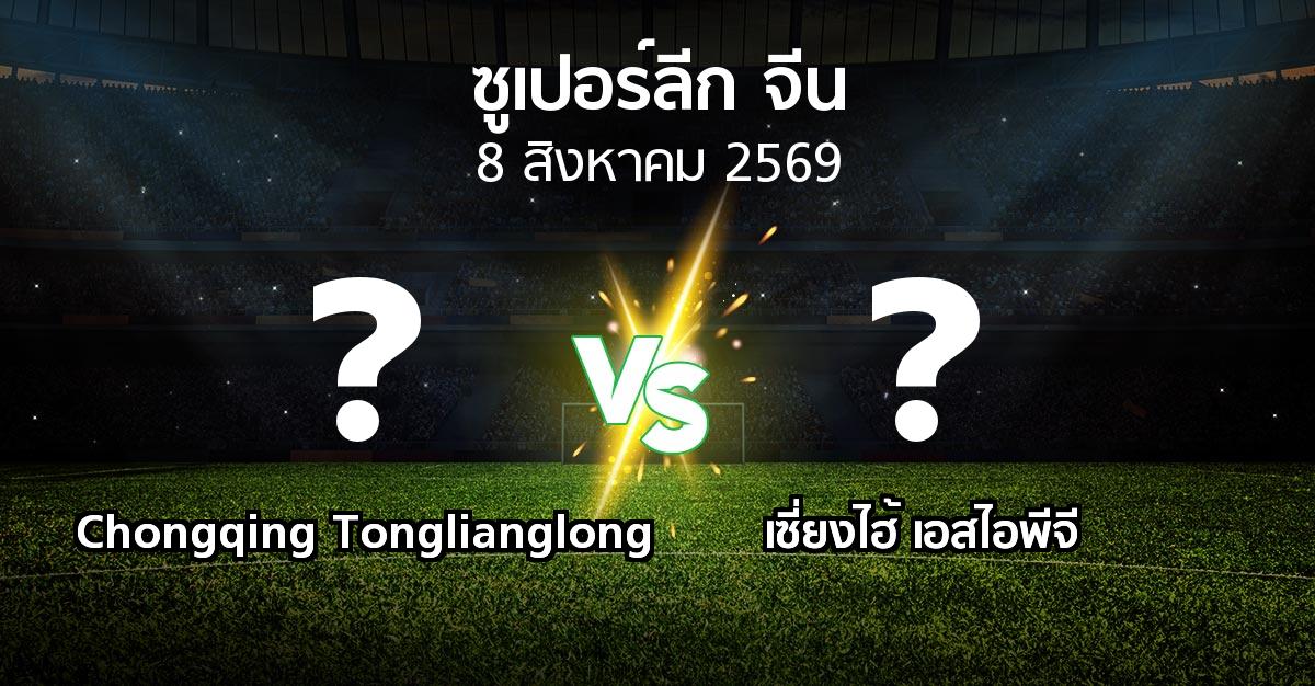 โปรแกรมบอล : Chongqing Tonglianglong vs เซี่ยงไฮ้ เอสไอพีจี (ซูเปอร์ลีกจีน 2026)
