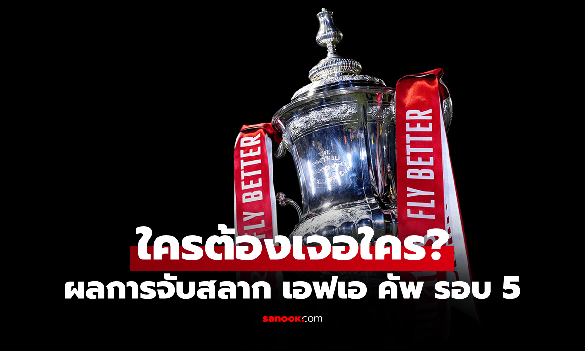 บิ๊กแมตช์บังเกิด! สรุปผลการจับสลากประกบคู่ ฟุตบอล เอฟเอ คัพ รอบ 5