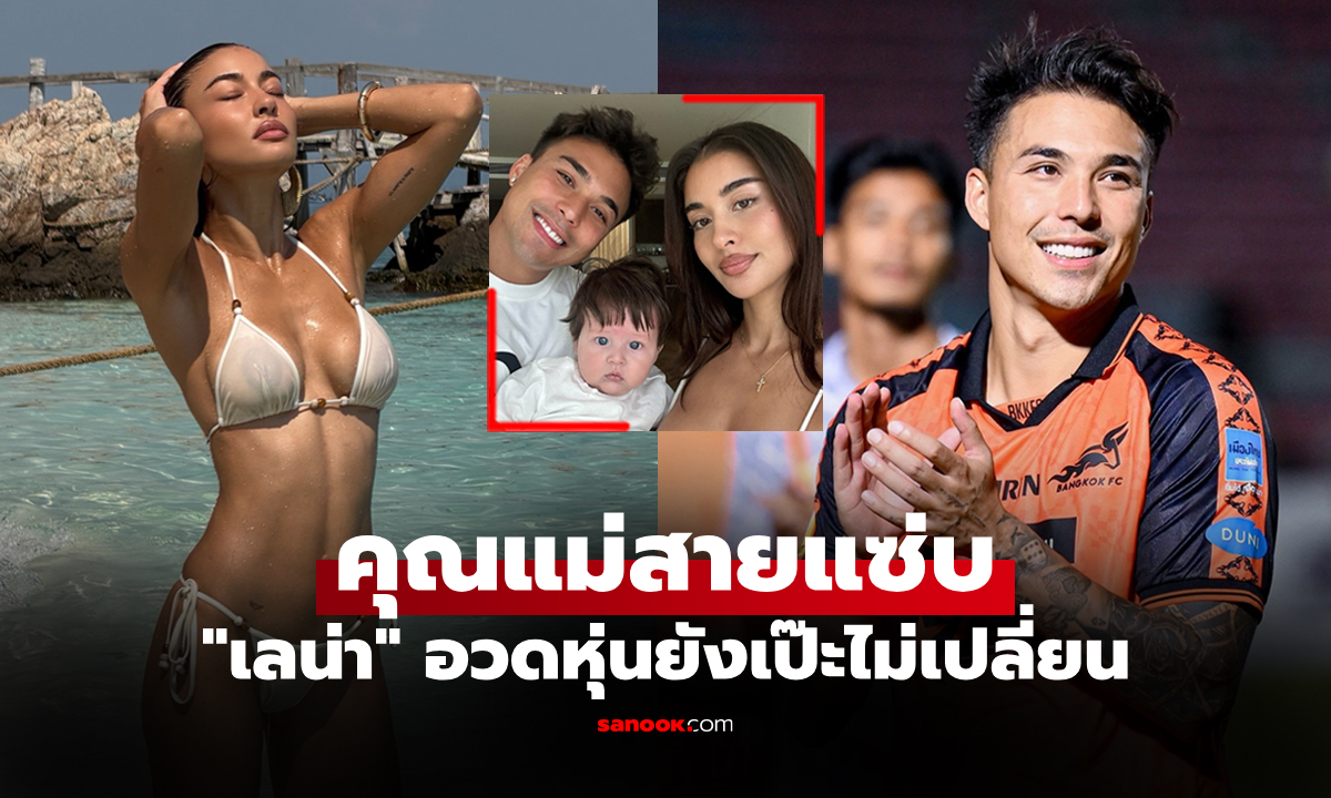 ลูกหนึ่งหุ่นยังเป๊ะ! "เลน่า" ภรรยาสุดสวย "ชัปปุยส์" แข้งดังกลายเป็นคุณแม่สุดแซ่บ