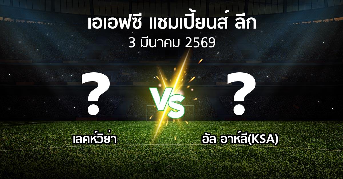 โปรแกรมบอล : เลคห์วิย่า vs อัล อาห์ลี(KSA) (เอเอฟซีแชมเปี้ยนส์ลีก 2025-2026)