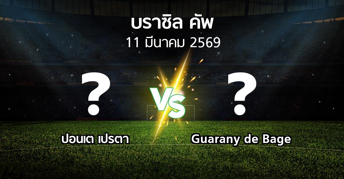 โปรแกรมบอล : ปอนเต เปรตา vs Guarany de Bage (บราซิล-คัพ 2026)