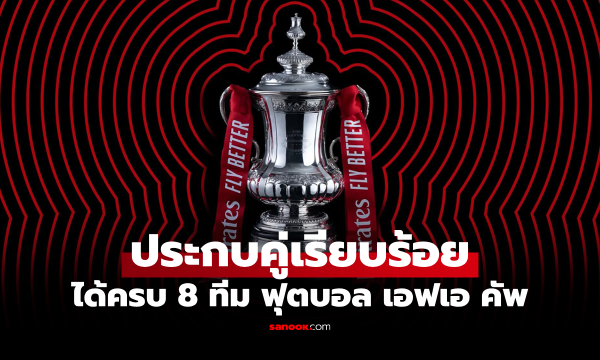 สรุปผลจับสลาก เอฟเอ คัพ รอบ 8 ทีมสุดท้าย บิ๊กแมตช์ชนเพียบ เช็กที่นี่