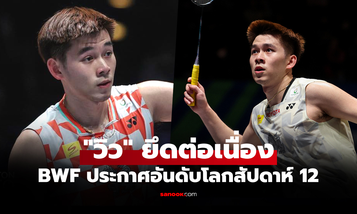 คะแนนยังนำ! อันดับโลกล่าสุด "วิว กุลวุฒิ" ของ สหพันธ์แบดมินตันโลก (BWF)