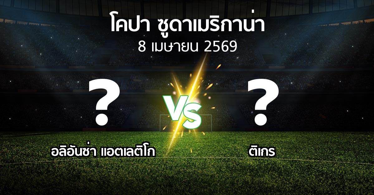โปรแกรมบอล : อลิอันซ่า แอตเลติโก vs ติเกร (โคปา-ซูดาเมริกาน่า 2026)