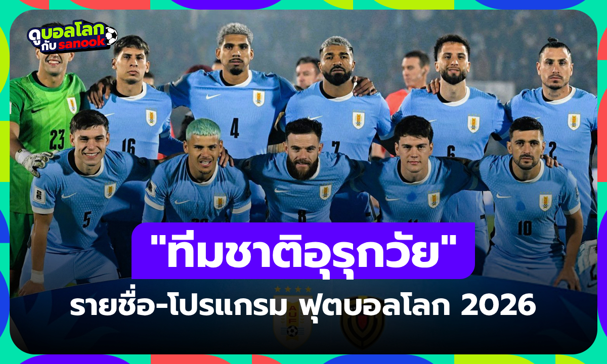 ทีมชาติอุรุกวัย ฟุตบอลโลก 2026 (กลุ่ม H) : รายชื่อนักเตะและโปรแกรมการแข่งขัน