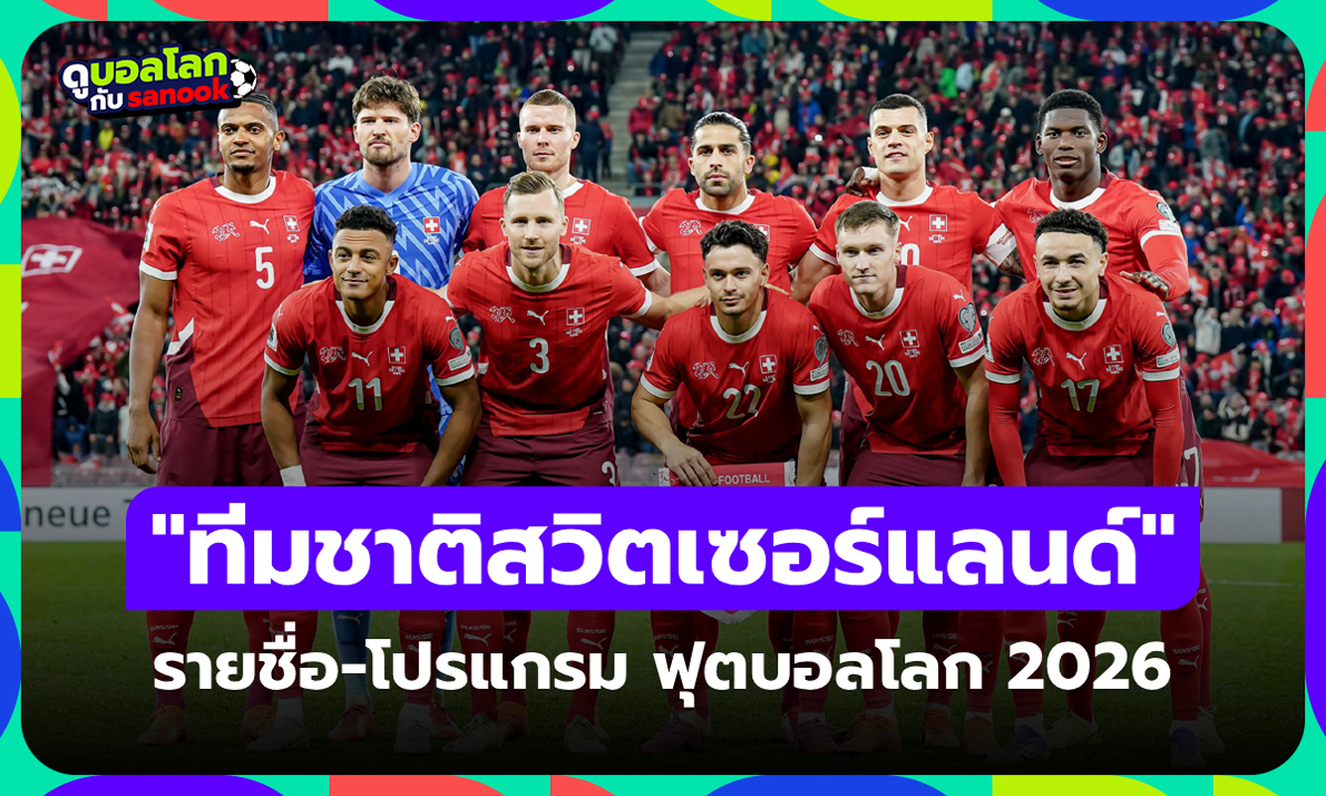 ทีมชาติสวิตเซอร์แลนด์ ฟุตบอลโลก 2026 (กลุ่ม B) : รายชื่อนักเตะและโปรแกรมการแข่งขัน