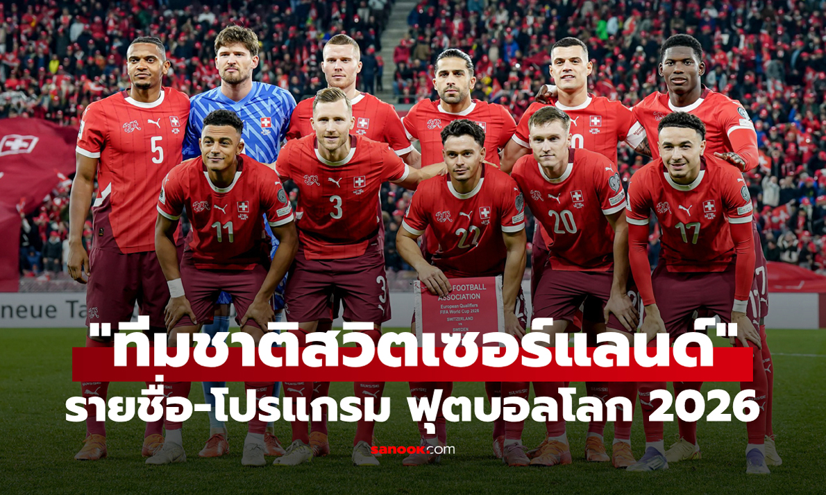 ทีมชาติสวิตเซอร์แลนด์ ฟุตบอลโลก 2026 (กลุ่ม B) : รายชื่อนักเตะและโปรแกรมการแข่งขัน
