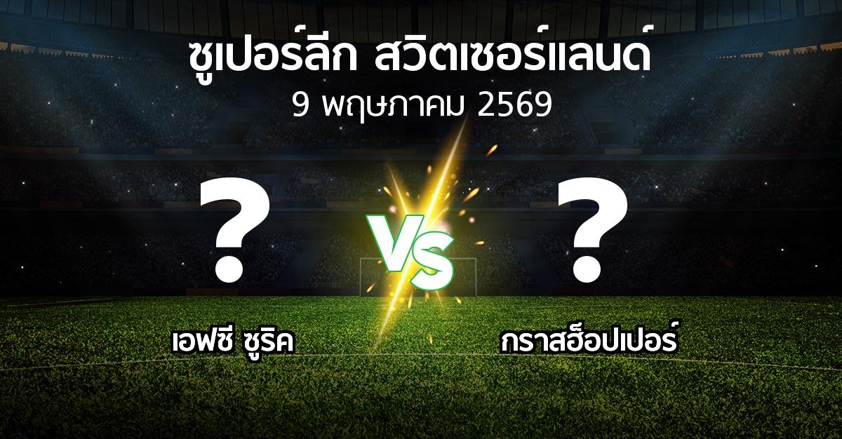 โปรแกรมบอล : เอฟซี ซูริค vs กราสฮ็อปเปอร์ (ซูเปอร์ลีก-สวิตเซอร์แลนด์ 2025-2026)