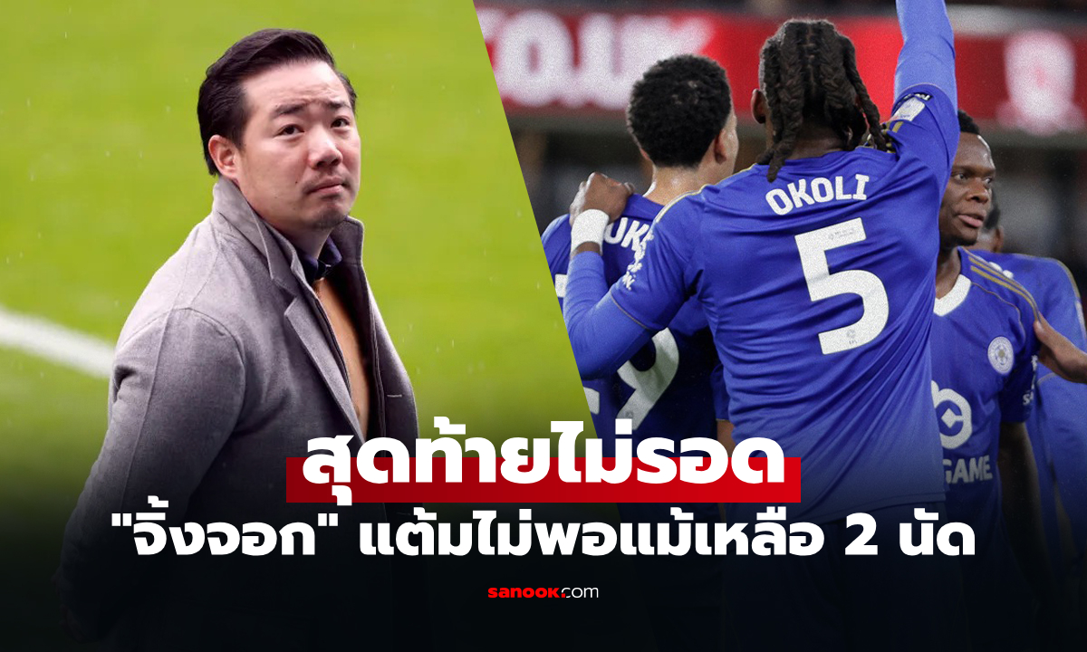 สุดเจ็บปวด! "อัยวัฒน์" ปธ.สโมสรออกแถลงการณ์ "เลสเตอร์ ซิตี้" ตกชั้นสู่ลีกวัน