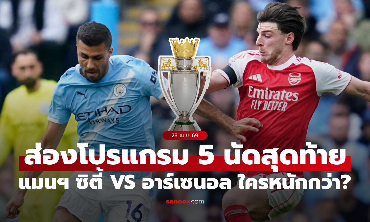 ส่องโปรแกรมพรีเมียร์ลีก 5 นัดสุดท้าย แมนซิตี้ กับ อาร์เซนอล ใครหนักกว่ากัน?