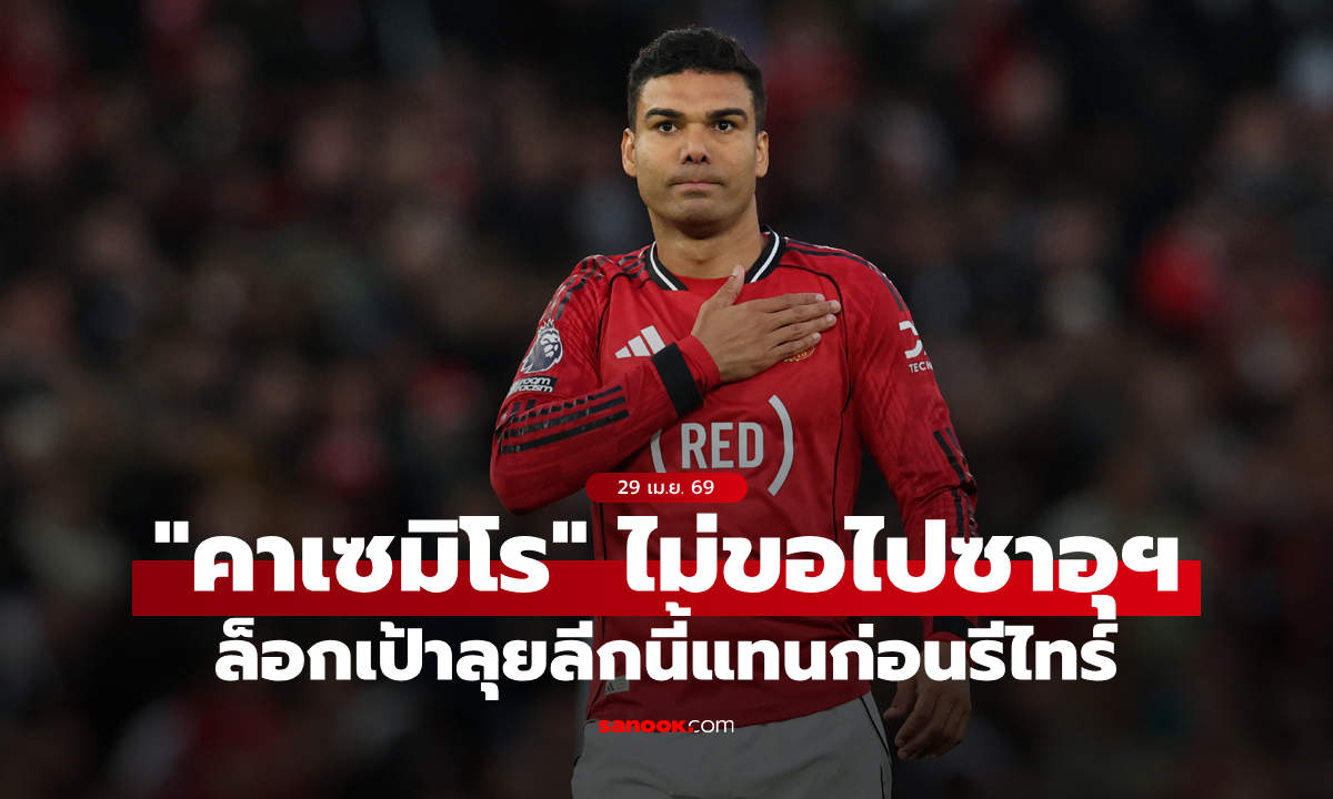 คิดมาดีแล้ว! สื่อตี "คาเซมิโร" ไม่ไปซาอุฯ แต่จะขอลุยลีกนี้แทน