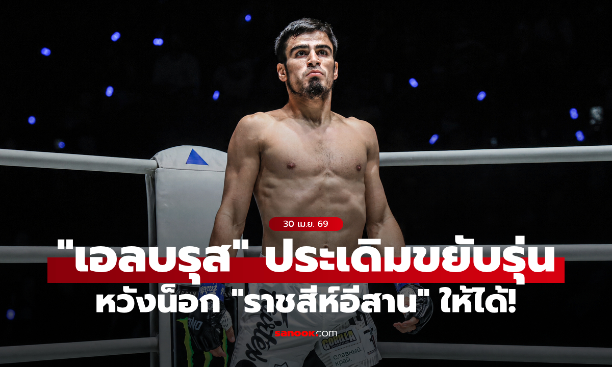 ลุยแหลก! “เอลบรุส” ขยับเฟเธอร์เวตไฟต์แรก เล็งทุบ “ราชสีห์อีสาน” ให้ร่วง