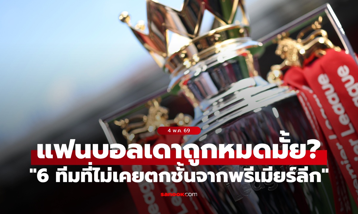 ทายกันถูกมั้ย? "6 ทีมที่ไม่เคยตกชั้นจากพรีเมียร์ลีก" อยู่ยงคงกระพันบนลีกสูงสุดมา 34 ปี