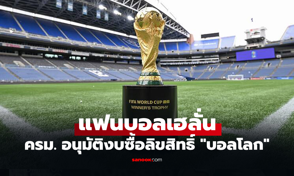 ดูฟรีทั้งประเทศ! ครม.อนุมัติงบ 1.3 พันล้าน ซื้อลิขสิทธิ์ถ่ายทอดสดฟุตบอลโลก 2026