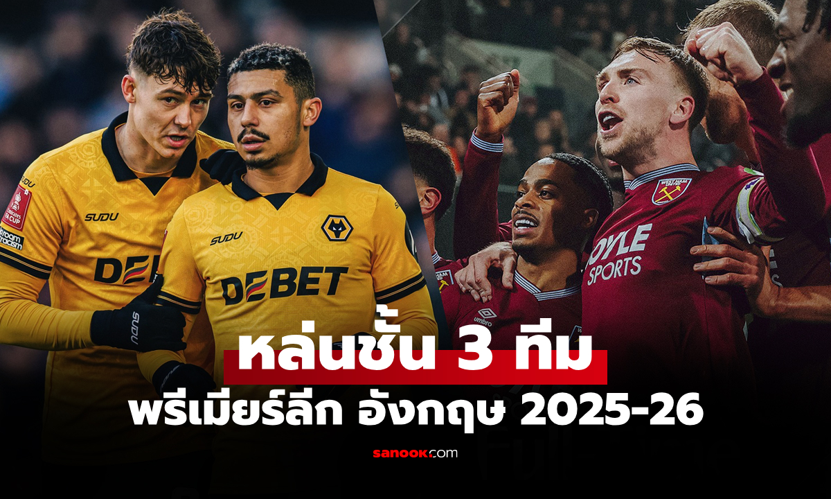 ไม่ได้อยู่ต่อ! เปิดชื่อ 3 ทีม ต้องตกชั้นพรีเมียร์ลีก อังกฤษ ฤดูกาล 2025-26
