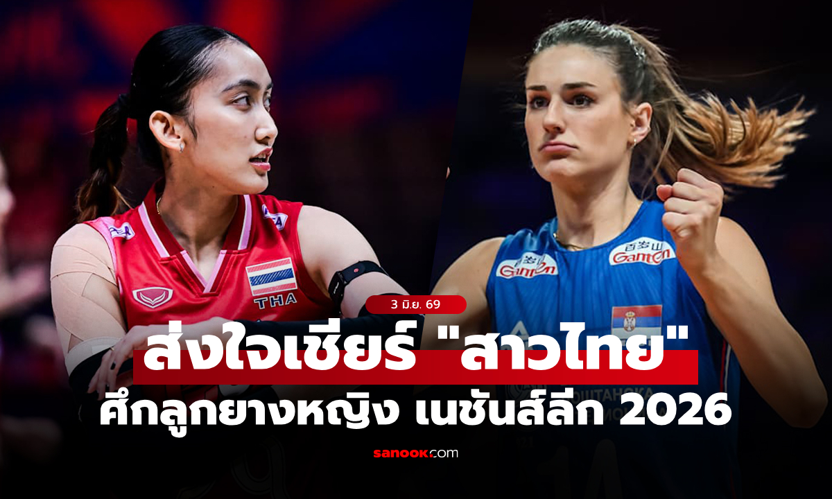 ดูสดได้ที่นี่! ถ่ายทอดสด ไทย VS เซอร์เบีย วอลเลย์บอลหญิง เนชันส์ลีก 2026