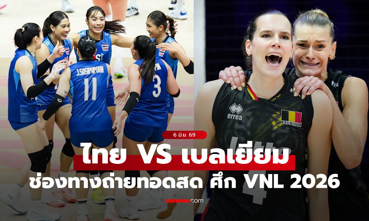 ช่องทางถ่ายทอดสด "ไทย VS เบลเยียม" วอลเลย์บอลหญิงเนชันส์ลีก VNL 2026