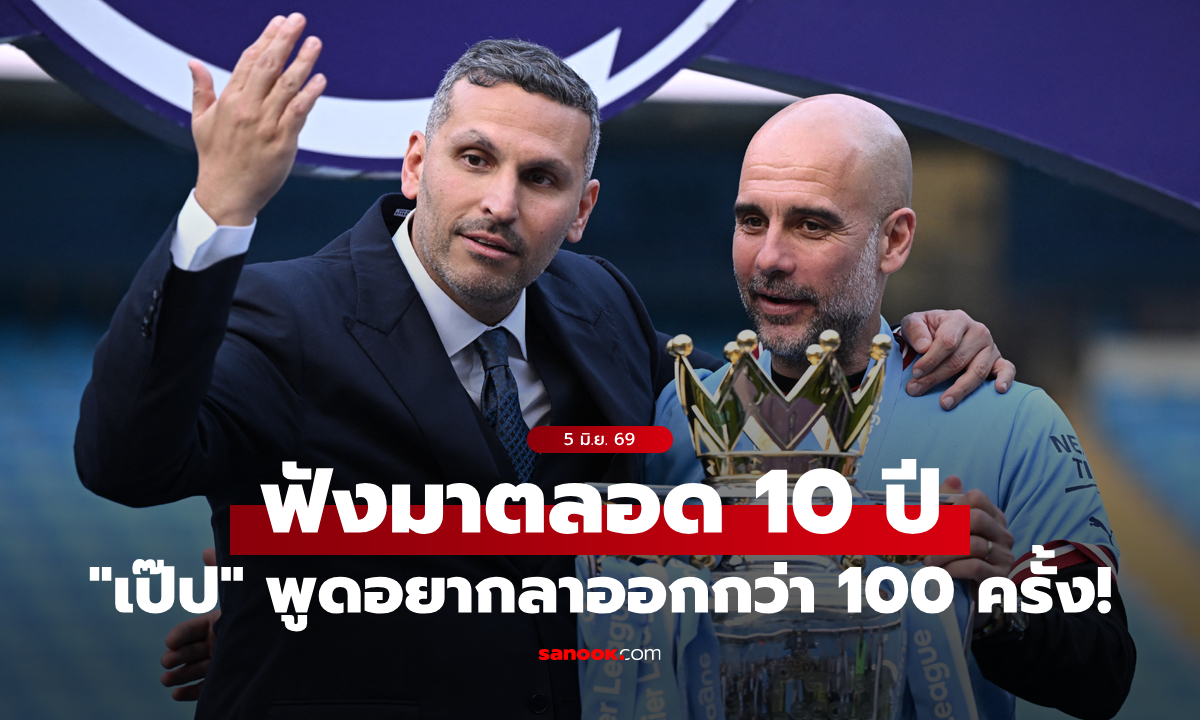 ได้ยินจนชิน! "ประธานแมนซิตี้" เผย "เป๊ป" เคยพูดอยากลาออกเป็น 100 ครั้งตลอด 10 ปี