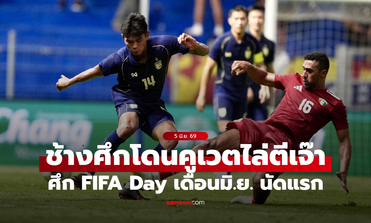 ดีคนละครึ่ง! ไทย เจ๊า คูเวต 2-2 เกมอุ่นเครื่องฟีฟ่า เดย์ เดือนมิถุนายนนัดแรก