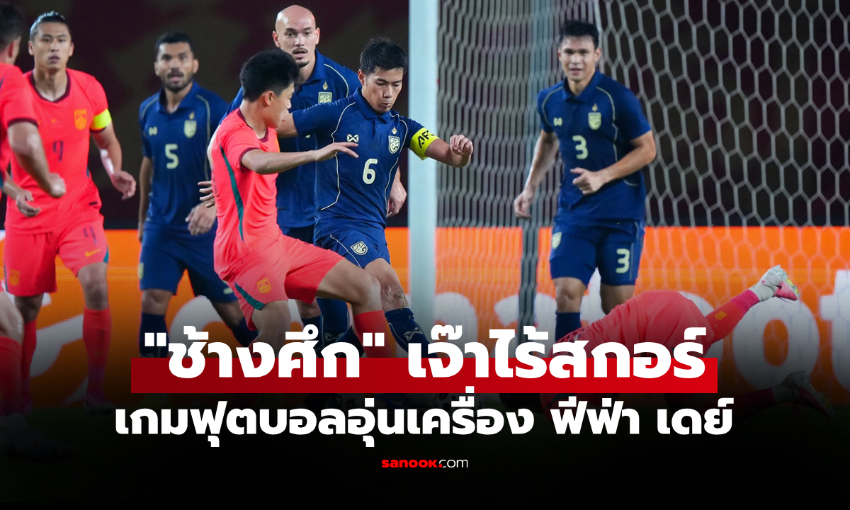 ยันอยู่จนจบเกม! ทีมชาติไทย ตั้งรับแน่นบุกเจ๊า จีน 0-0 เกมอุ่นเครื่อง ฟีฟ่า เดย์