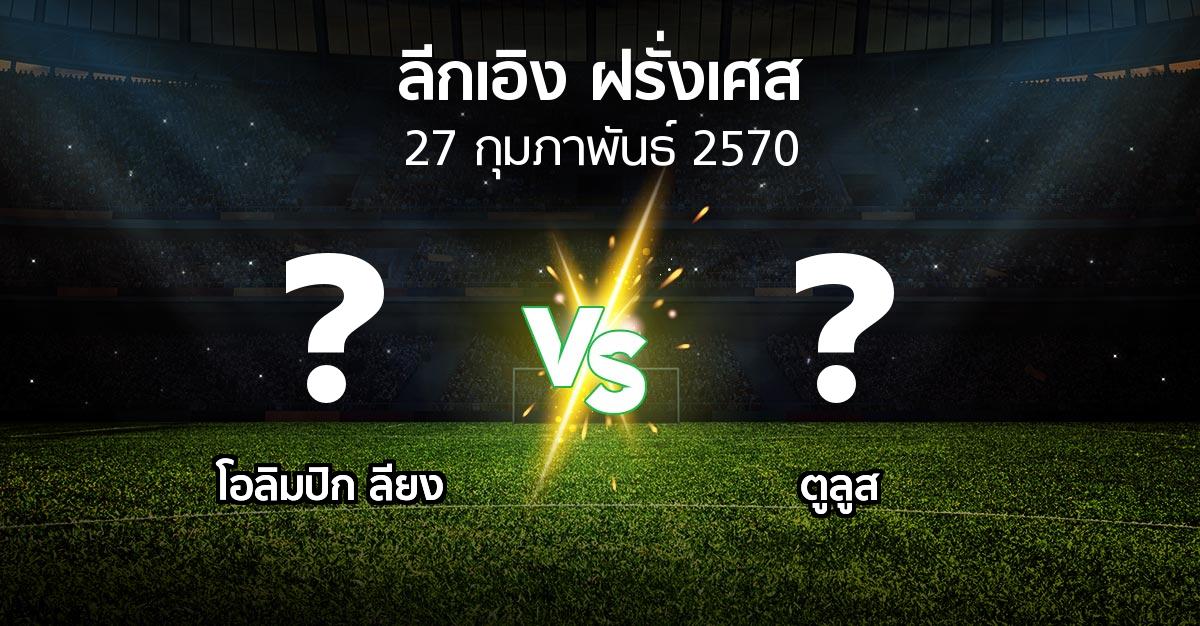 โปรแกรมบอล : ลียง vs ตูลูส (ลีกเอิง 2026-2027)