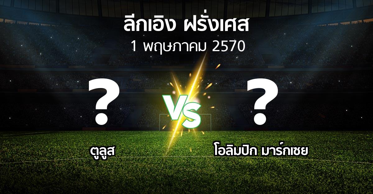 โปรแกรมบอล : ตูลูส vs มาร์กเซย (ลีกเอิง 2026-2027)