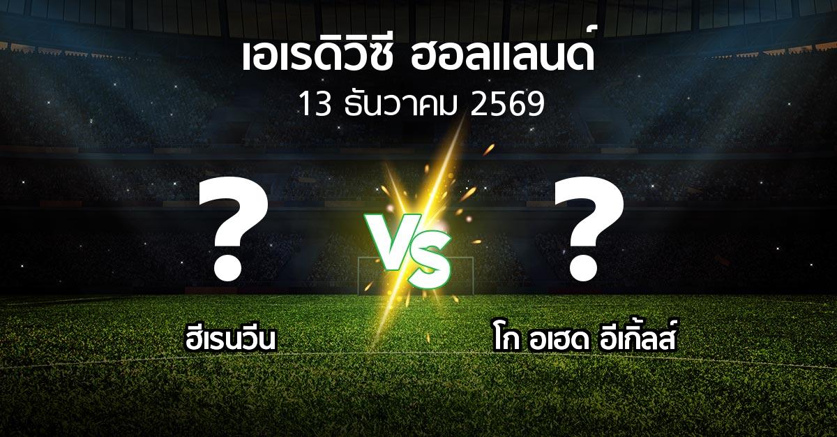 โปรแกรมบอล : ฮีเรนวีน vs โก อเฮด อีเกิ้ลส์ (เอเรดิวิซี่ ฮอลแลนด์ 2026-2027)