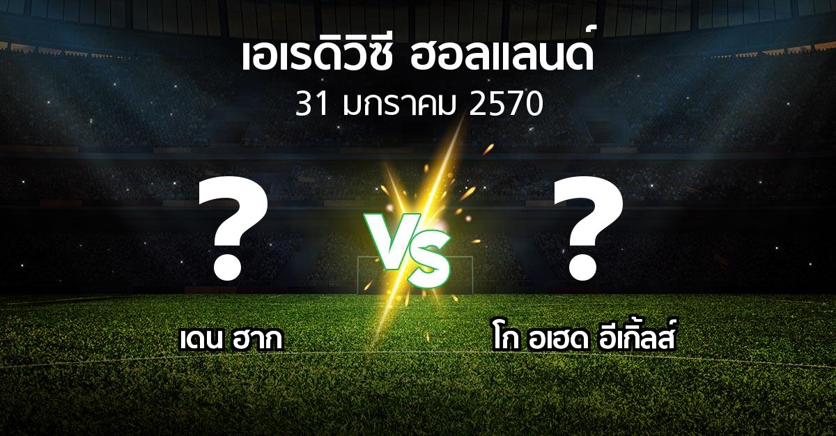 โปรแกรมบอล : เดน ฮาก vs โก อเฮด อีเกิ้ลส์ (เอเรดิวิซี่ ฮอลแลนด์ 2026-2027)