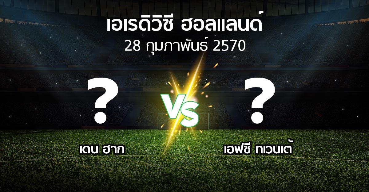 โปรแกรมบอล : เดน ฮาก vs เอฟซี ทเวนเต้ (เอเรดิวิซี่ ฮอลแลนด์ 2026-2027)