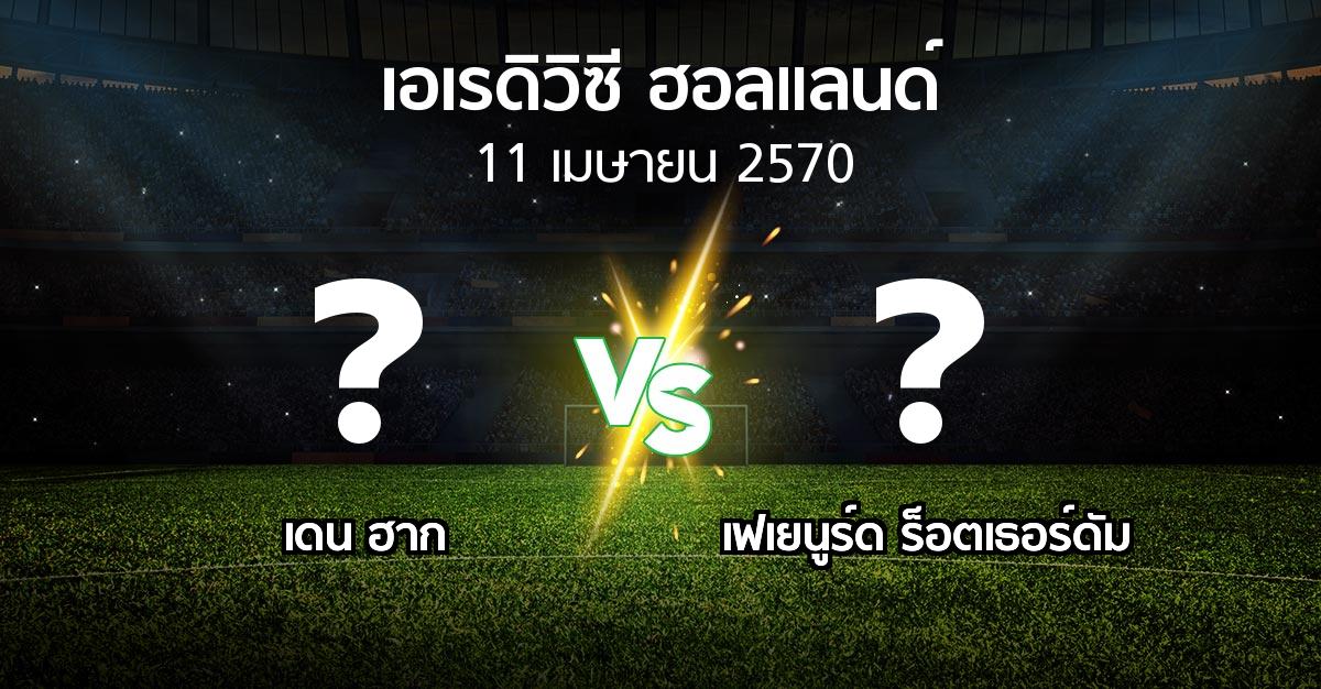 โปรแกรมบอล : เดน ฮาก vs เฟเยนูร์ด ร็อตเธอร์ดัม (เอเรดิวิซี่ ฮอลแลนด์ 2026-2027)