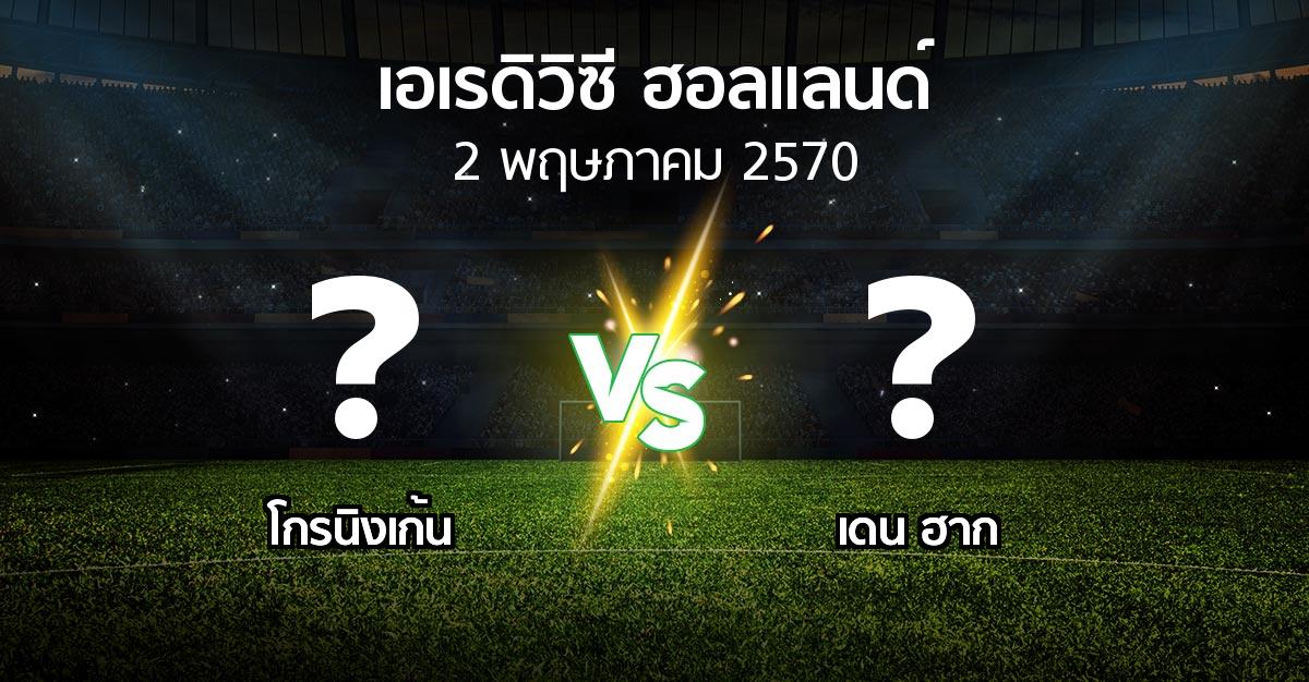 โปรแกรมบอล : โกรนิงเก้น vs เดน ฮาก (เอเรดิวิซี่ ฮอลแลนด์ 2026-2027)