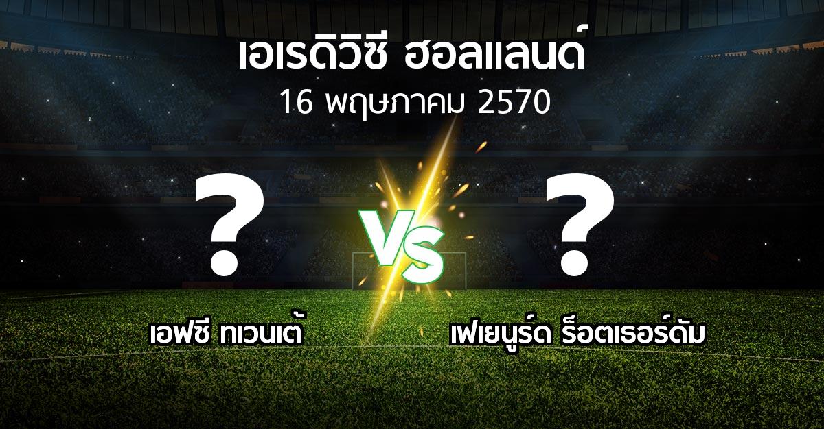 โปรแกรมบอล : เอฟซี ทเวนเต้ vs เฟเยนูร์ด ร็อตเธอร์ดัม (เอเรดิวิซี่ ฮอลแลนด์ 2026-2027)