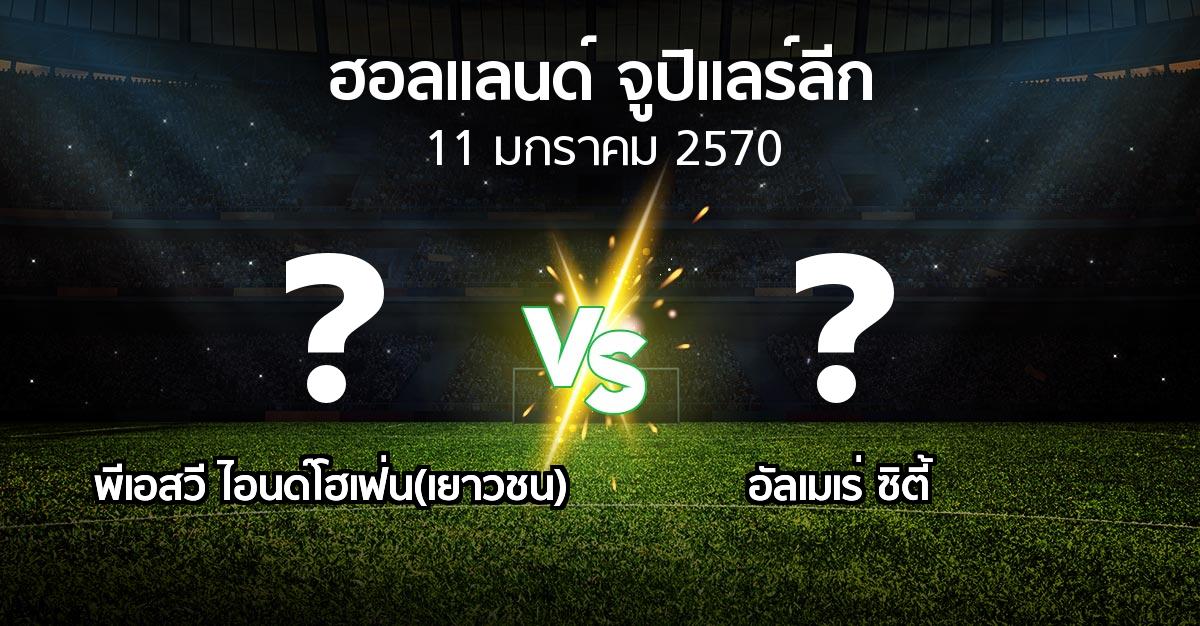 โปรแกรมบอล : พีเอสวี ไอนด์โฮเฟ่น(เยาวชน) vs อัลเมเร่ ซิตี้ (ฮอลแลนด์-จูปิแลร์ลีก 2026-2027)