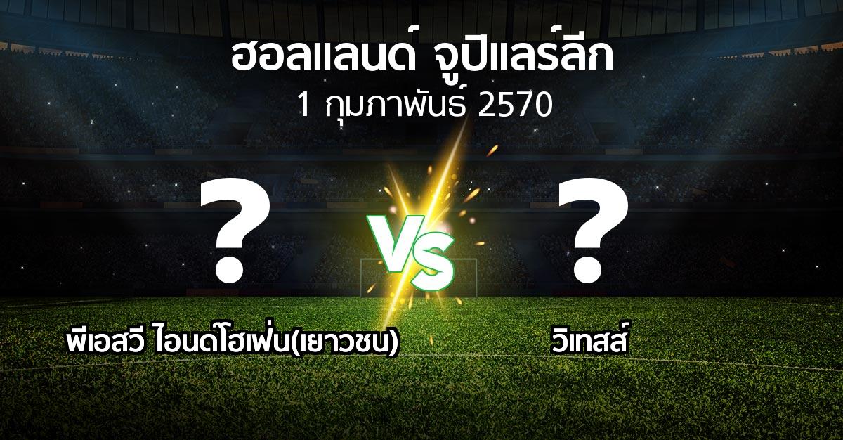 โปรแกรมบอล : พีเอสวี ไอนด์โฮเฟ่น(เยาวชน) vs วิเทสส์ (ฮอลแลนด์-จูปิแลร์ลีก 2026-2027)