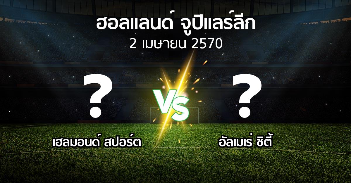 โปรแกรมบอล : เฮลมอนด์ สปอร์ต vs อัลเมเร่ ซิตี้ (ฮอลแลนด์-จูปิแลร์ลีก 2026-2027)