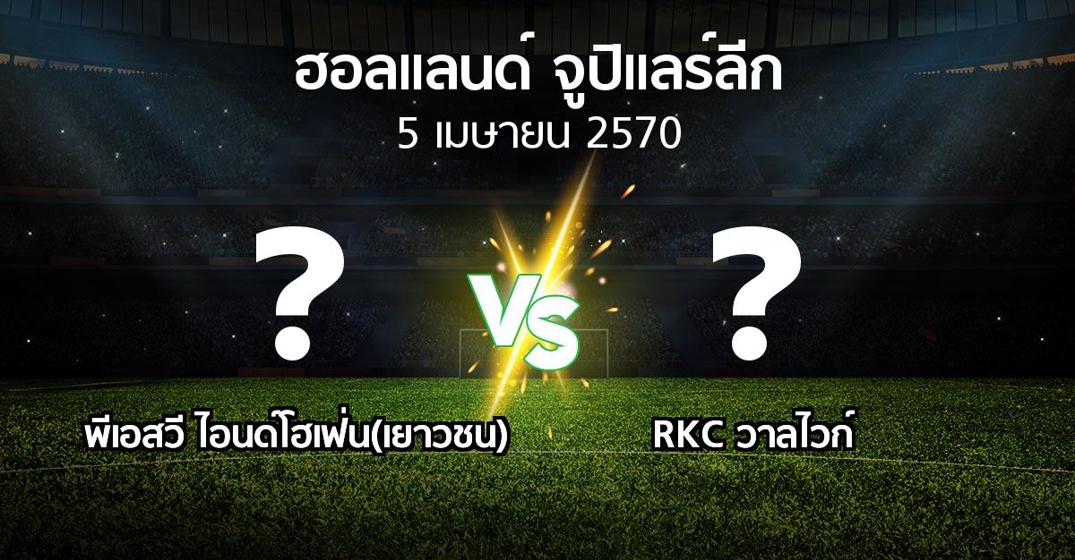 โปรแกรมบอล : พีเอสวี ไอนด์โฮเฟ่น(เยาวชน) vs วาลไวก์ (ฮอลแลนด์-จูปิแลร์ลีก 2026-2027)