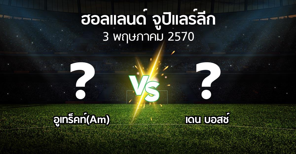โปรแกรมบอล : อูเทร็คท์(Am) vs เดน บอสช์ (ฮอลแลนด์-จูปิแลร์ลีก 2026-2027)