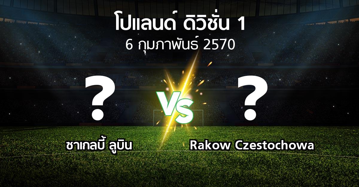 โปรแกรมบอล : ซาเกลบี้ ลูบิน vs Rakow Czestochowa (โปแลนด์-ดิวิชั่น-1 2026-2027)