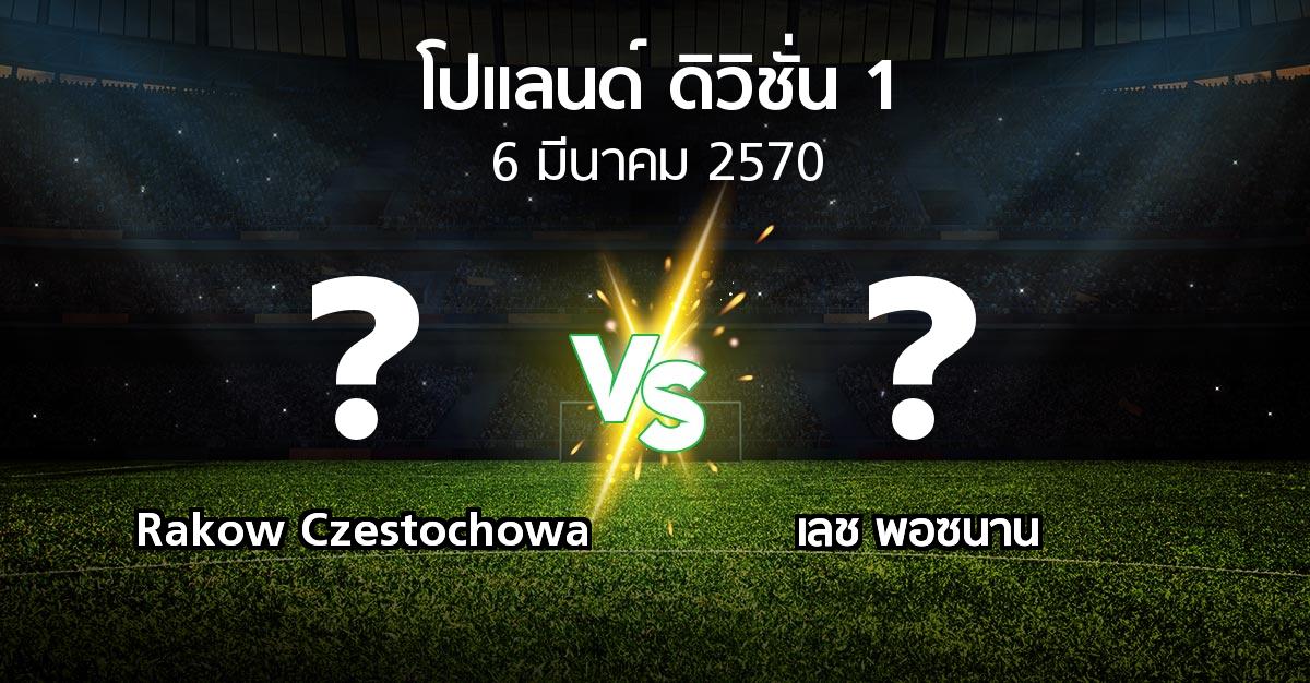 โปรแกรมบอล : Rakow Czestochowa vs เลช พอซนาน (โปแลนด์-ดิวิชั่น-1 2026-2027)