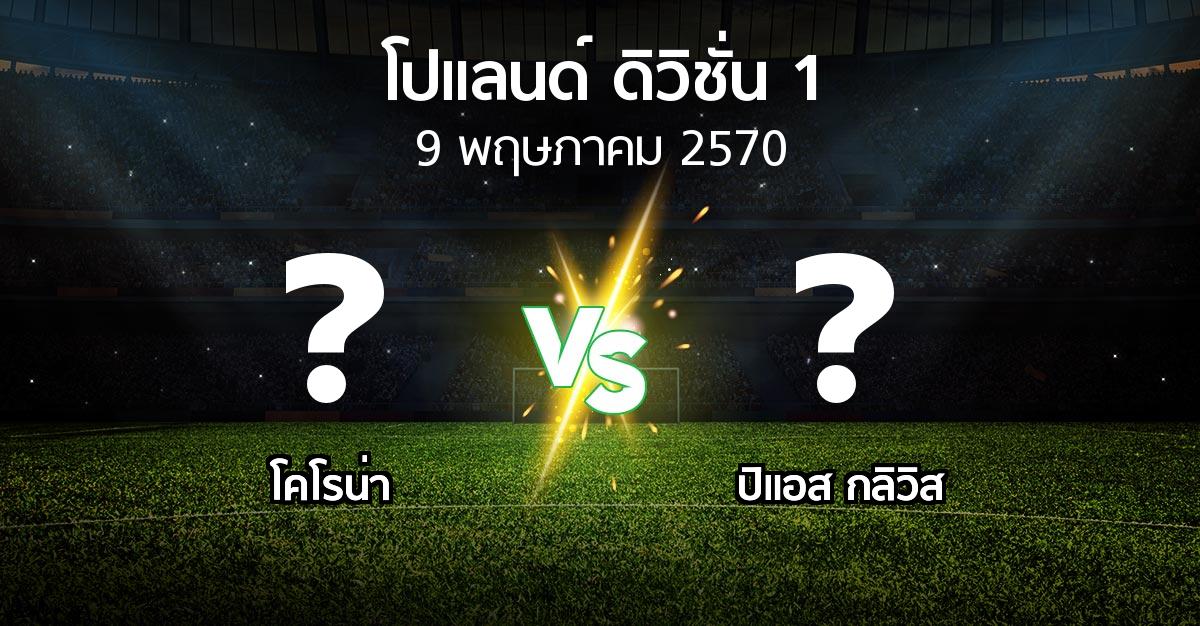 โปรแกรมบอล : โคโรน่า vs ปิแอส กลิวิส (โปแลนด์-ดิวิชั่น-1 2026-2027)