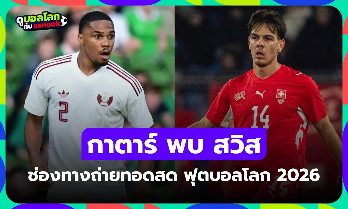 ดูบอลสด กาตาร์ พบ สวิตเซอร์แลนด์ ฟุตบอลโลก 2026 คืนนี้ 02.00 น.