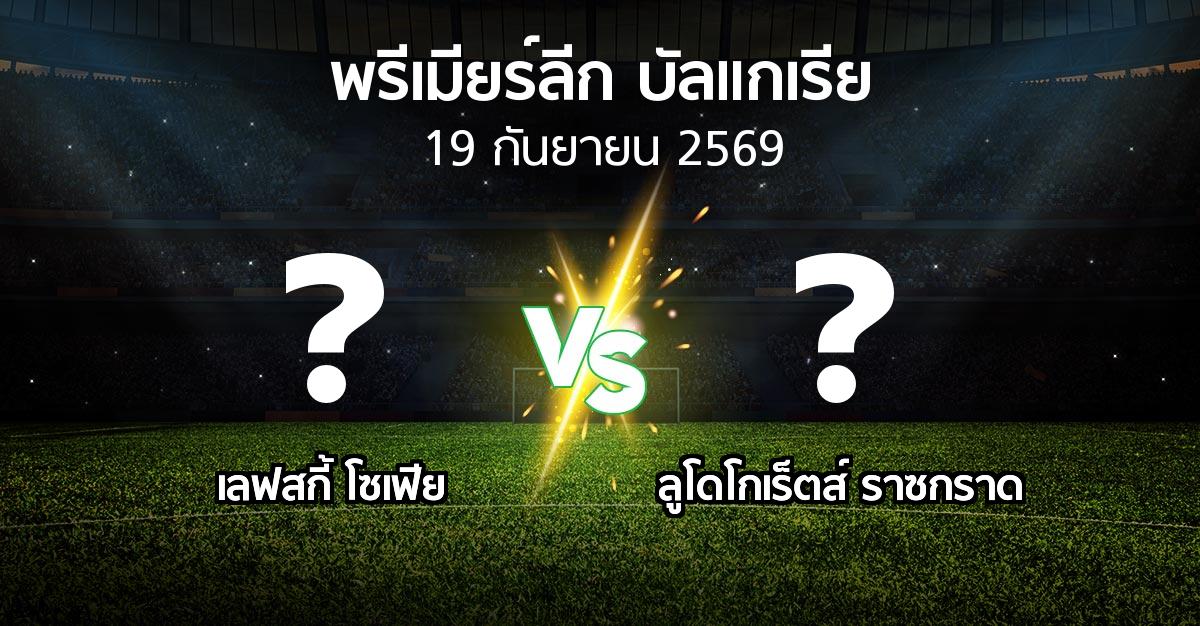 โปรแกรมบอล : เลฟสกี้ โซเฟีย vs ลูโดโกเร็ตส์ (พรีเมียร์ลีก-บัลแกเรีย 2026-2027)