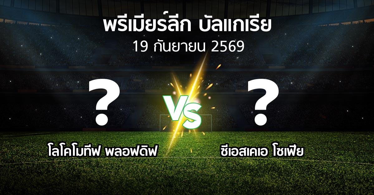 โปรแกรมบอล : โลโคโมทีฟ พลอฟดิฟ vs ซีเอสเคเอ โซเฟีย (พรีเมียร์ลีก-บัลแกเรีย 2026-2027)