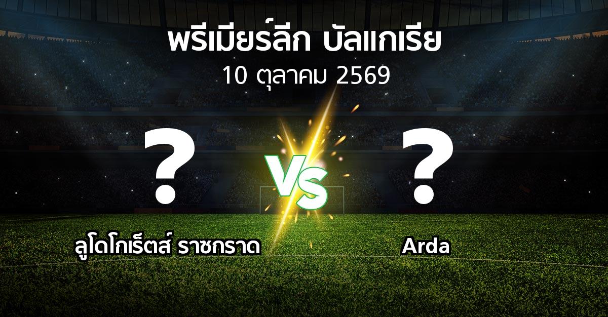 โปรแกรมบอล : ลูโดโกเร็ตส์ vs Arda (พรีเมียร์ลีก-บัลแกเรีย 2026-2027)